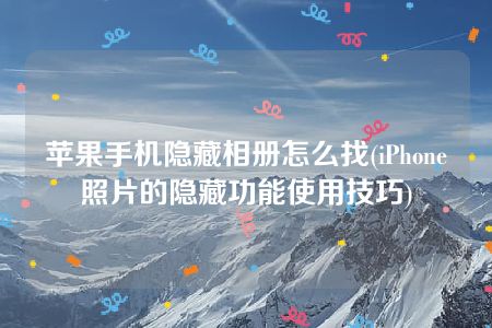 苹果手机隐藏相册怎么找(iPhone照片的隐藏功能使用技巧)