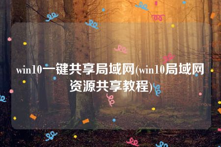 win10一键共享局域网(win10局域网资源共享教程)