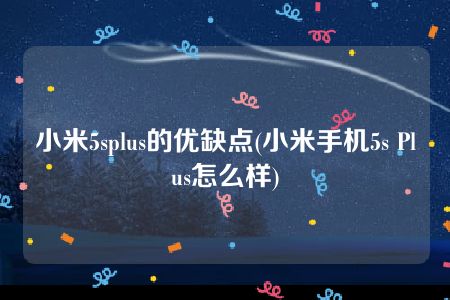 小米5splus的优缺点(小米手机5s Plus怎么样)