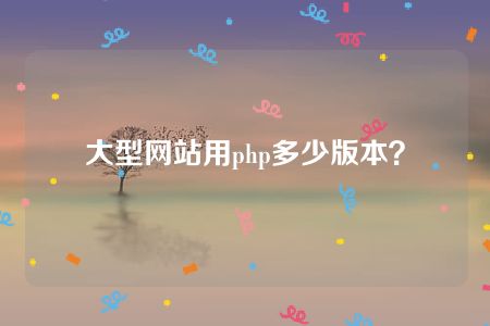 大型网站用php多少版本？