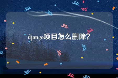 django项目怎么删除？