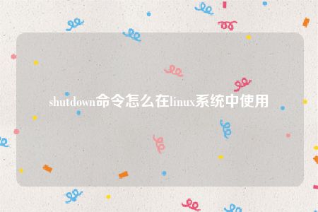 shutdown命令怎么在linux系统中使用