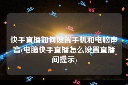 快手直播如何设置手机和电脑声音(电脑快手直播怎么设置直播间提示)