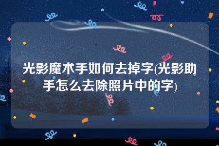 光影魔术手如何去掉字(光影助手怎么去除照片中的字)