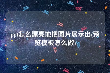 ppt怎么漂亮地把图片展示出(预览模板怎么做)