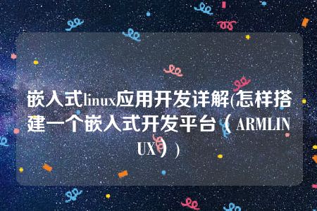 嵌入式linux应用开发详解(怎样搭建一个嵌入式开发平台（ARMLINUX）)