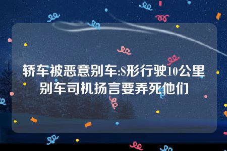 轿车被恶意别车:S形行驶10公里 别车司机扬言要弄死他们