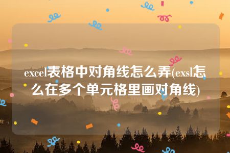 excel表格中对角线怎么弄(exsl怎么在多个单元格里画对角线)