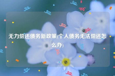 无力偿还债务新政策(个人债务无法偿还怎么办)