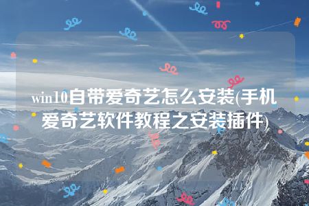 win10自带爱奇艺怎么安装(手机爱奇艺软件教程之安装插件)