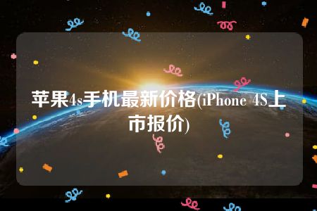 苹果4s手机最新价格(iPhone 4S上市报价)