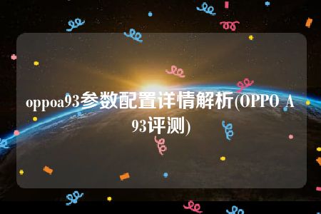 oppoa93参数配置详情解析(OPPO A93评测)