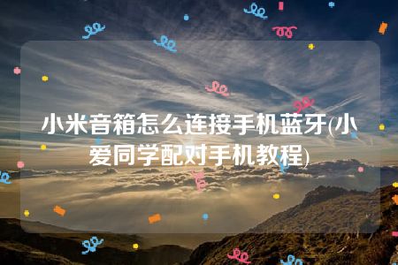 小米音箱怎么连接手机蓝牙(小爱同学配对手机教程)