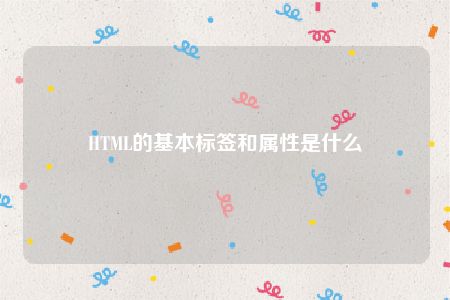 HTML的基本标签和属性是什么