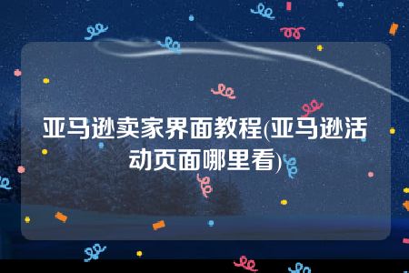 亚马逊卖家界面教程(亚马逊活动页面哪里看)