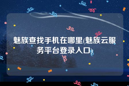 魅族查找手机在哪里(魅族云服务平台登录入口)