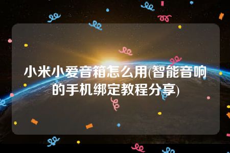 小米小爱音箱怎么用(智能音响的手机绑定教程分享)