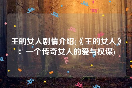 王的女人剧情介绍(《王的女人》：一个传奇女人的爱与权谋)