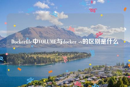 Dockerfile中VOLUME与docker -v的区别是什么