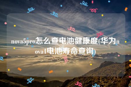 nova5pro怎么查电池健康度(华为nova4电池寿命查询)