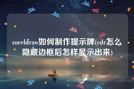 coreldraw如何制作提示牌(cdr怎么隐藏边框后怎样显示出来)