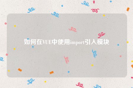 如何在VUE中使用import引入模块