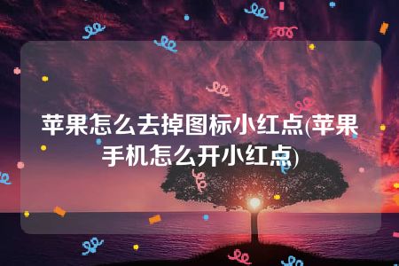 苹果怎么去掉图标小红点(苹果手机怎么开小红点)