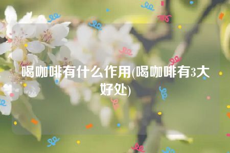 喝咖啡有什么作用(喝咖啡有3大好处)