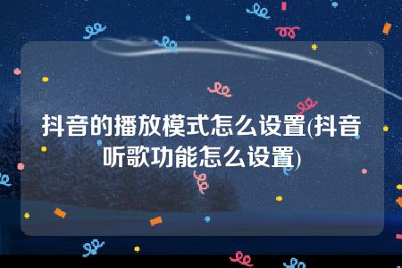 抖音的播放模式怎么设置(抖音听歌功能怎么设置)