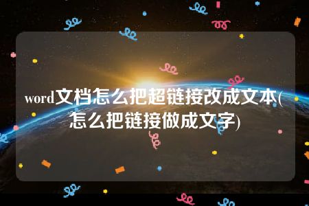 word文档怎么把超链接改成文本(怎么把链接做成文字)