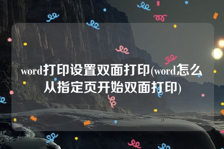 word打印设置双面打印(word怎么从指定页开始双面打印)