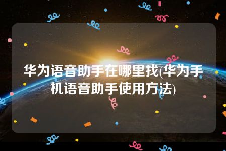 华为语音助手在哪里找(华为手机语音助手使用方法)