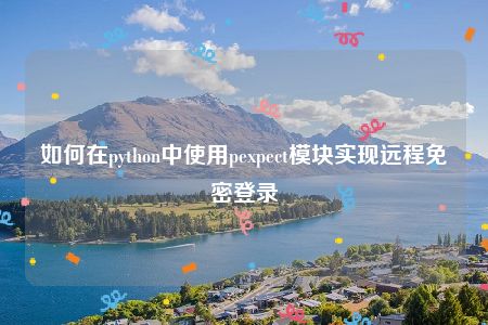 如何在python中使用pexpect模块实现远程免密登录