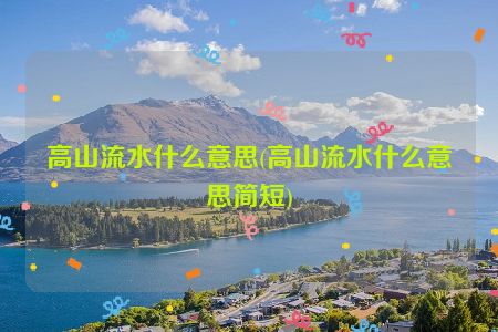 高山流水什么意思(高山流水什么意思简短)