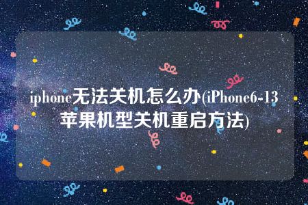 iphone无法关机怎么办(iPhone6-13苹果机型关机重启方法)