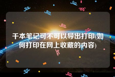 千本笔记可不可以导出打印(如何打印在网上收藏的内容)