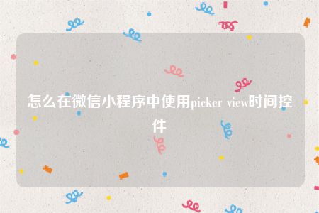 怎么在微信小程序中使用picker view时间控件