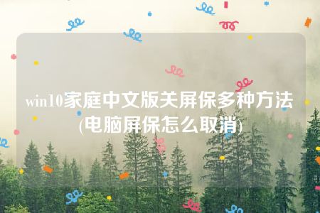 win10家庭中文版关屏保多种方法(电脑屏保怎么取消)