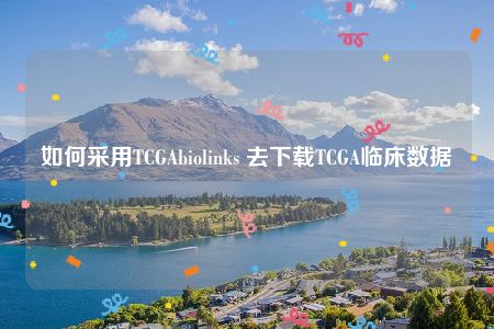 如何采用TCGAbiolinks 去下载TCGA临床数据