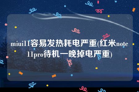 miui11容易发热耗电严重(红米note11pro待机一晚掉电严重)