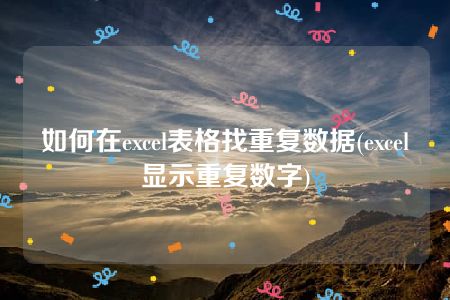 如何在excel表格找重复数据(excel显示重复数字)