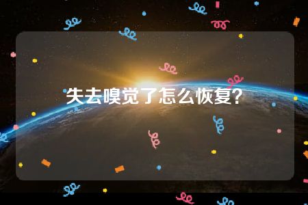 失去嗅觉了怎么恢复？