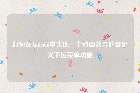 如何在Android中实现一个动画效果的自定义下拉菜单功能