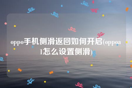 oppo手机侧滑返回如何开启(oppoa1怎么设置侧滑)