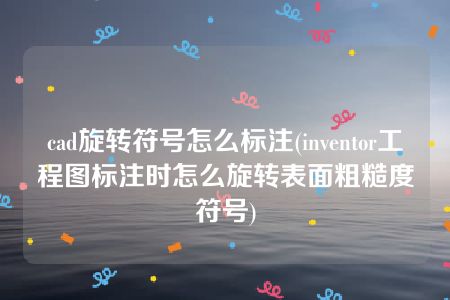 cad旋转符号怎么标注(inventor工程图标注时怎么旋转表面粗糙度符号)