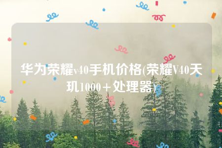 华为荣耀v40手机价格(荣耀V40天玑1000+处理器)