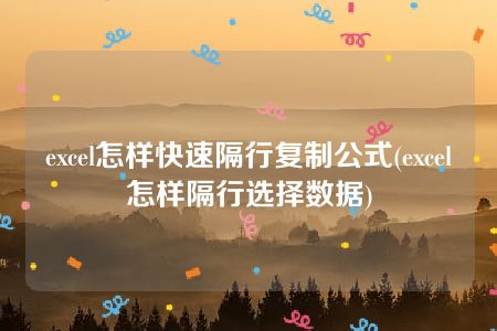 excel怎样快速隔行复制公式(excel怎样隔行选择数据)