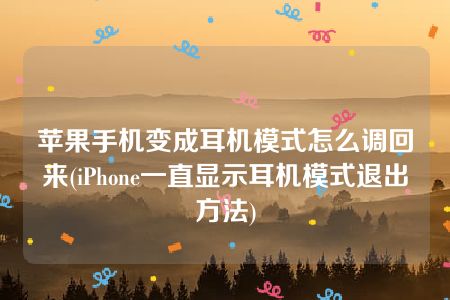 苹果手机变成耳机模式怎么调回来(iPhone一直显示耳机模式退出方法)