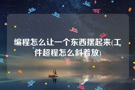 编程怎么让一个东西摆起来(工件超程怎么斜着放)