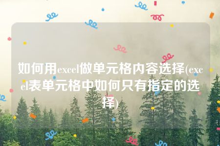 如何用excel做单元格内容选择(excel表单元格中如何只有指定的选择)